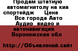 Продам штатную автомагнитолу на киа спортейдж 4 › Цена ­ 5 000 - Все города Авто » Аудио, видео и автонавигация   . Воронежская обл.